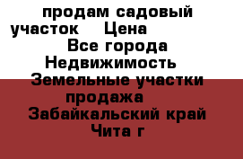 продам садовый участок  › Цена ­ 199 000 - Все города Недвижимость » Земельные участки продажа   . Забайкальский край,Чита г.